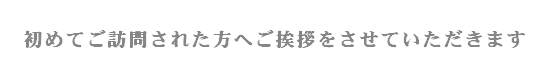 初めての方にご挨拶です