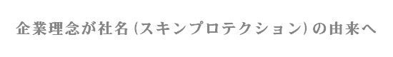 企業理念が社名(スキンプロテクション)の由来へ